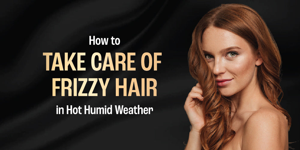 How to Take Care of Frizzy Hair in Hot, Humid Weather